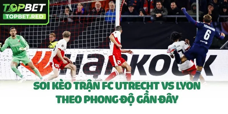 Soi kèo trận FC Utrecht Vs Lyon theo phong độ gần đây