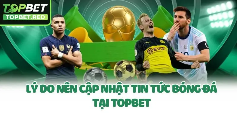 Lý do nên cập nhật tin tức bóng đá tại Topbet