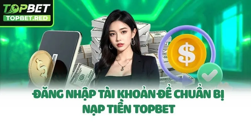 Đăng nhập tài khoản để chuẩn bị nạp tiền Topbet