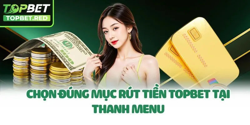 Chọn đúng mục rút tiền Topbet tại thanh menu