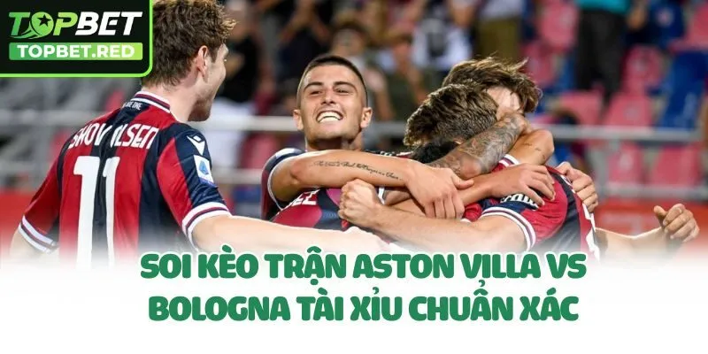 Soi kèo trận Aston Villa vs Bologna tài xỉu chuẩn xác