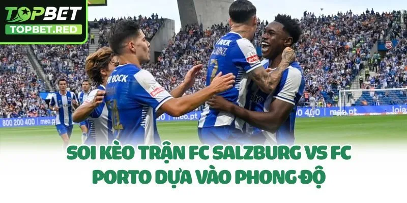 Soi kèo trận FC Salzburg vs FC Porto dựa vào phong độ