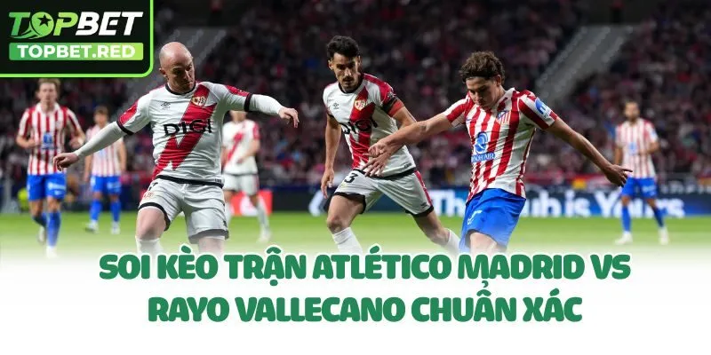 Soi kèo trận Atlético Madrid vs Rayo Vallecano chuẩn xác