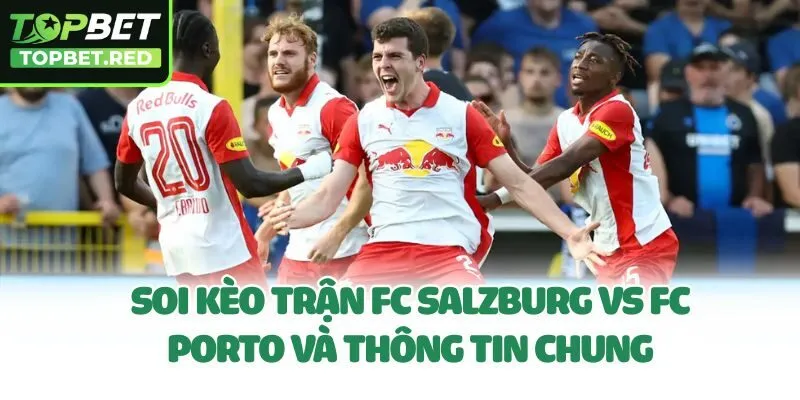 Soi kèo trận FC Salzburg vs FC Porto và thông tin chung