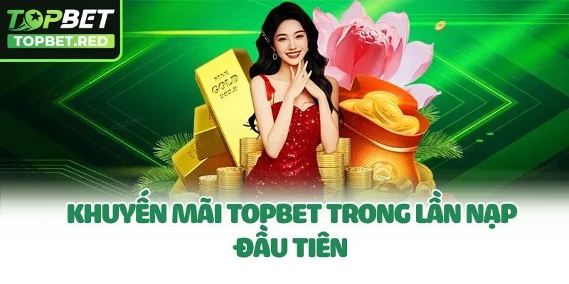 Khuyến mãi Topbet trong lần nạp đầu tiên